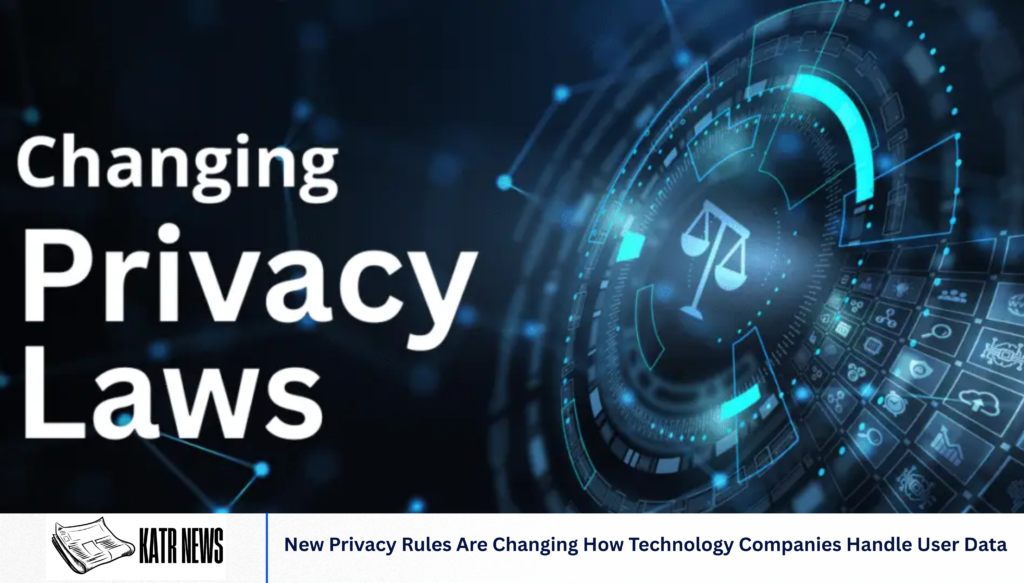 New Privacy Rules Are Changing How Technology Companies Handle User Data