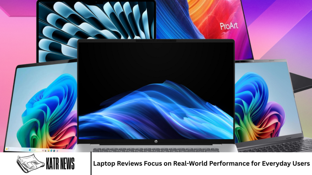 Laptop Reviews Focus on Real-World Performance for Everyday Users Laptop Reviews Focus on Real-World Performance for Everyday Users