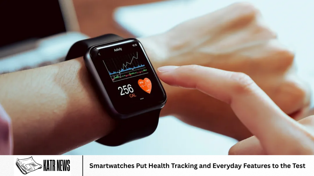 Smartwatches Put Health Tracking and Everyday Features to the Test Smartwatches Put Health Tracking and Everyday Features to the Test